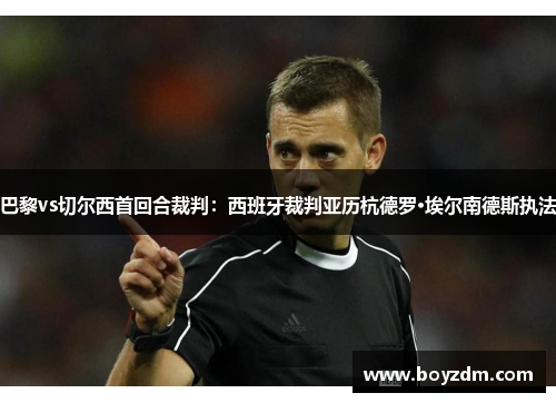 巴黎vs切尔西首回合裁判：西班牙裁判亚历杭德罗·埃尔南德斯执法