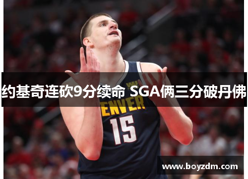 约基奇连砍9分续命 SGA俩三分破丹佛